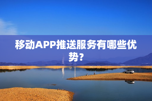 移动APP推送服务有哪些优势？
