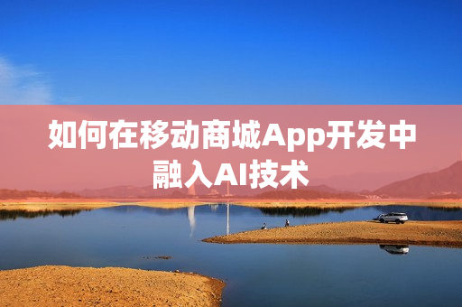 如何在移动商城App开发中融入AI技术