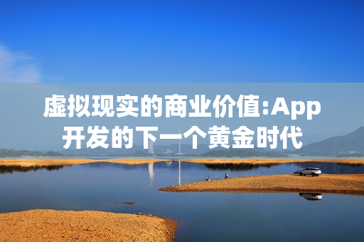虚拟现实的商业价值:App开发的下一个黄金时代