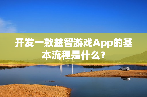 开发一款益智游戏App的基本流程是什么？