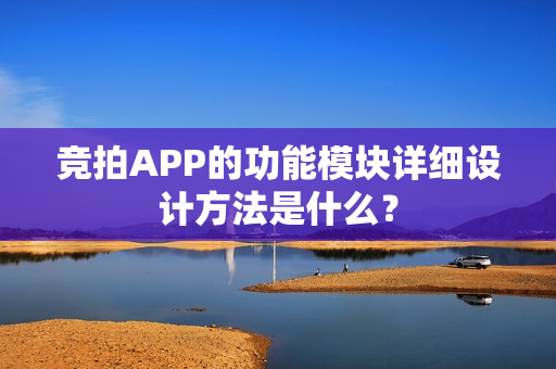 竞拍APP的功能模块详细设计方法是什么？