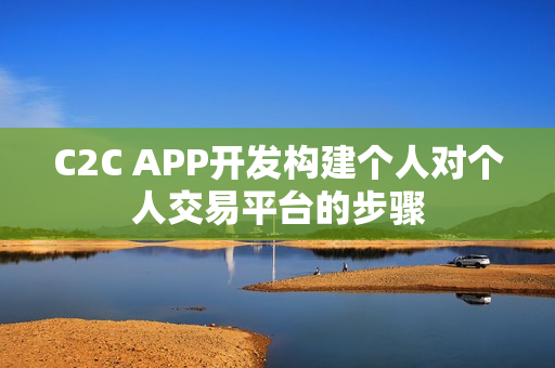 C2C APP开发构建个人对个人交易平台的步骤