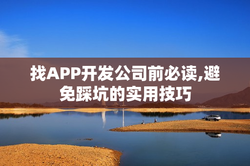 找APP开发公司前必读,避免踩坑的实用技巧