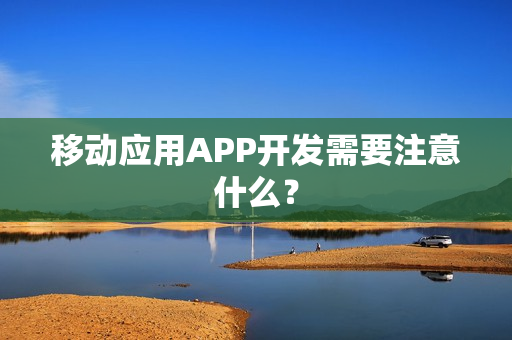 移动应用APP开发需要注意什么？