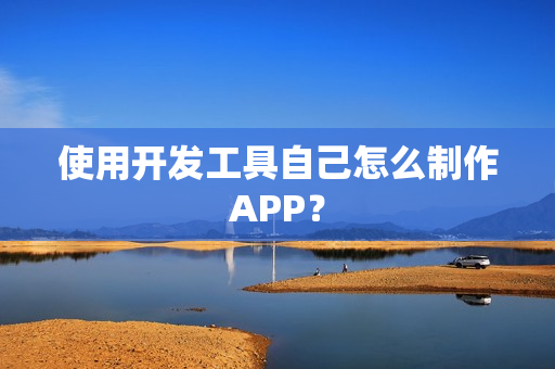 使用开发工具自己怎么制作APP？