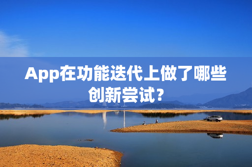 App在功能迭代上做了哪些创新尝试? App在功能迭代上做了哪些创新尝试?