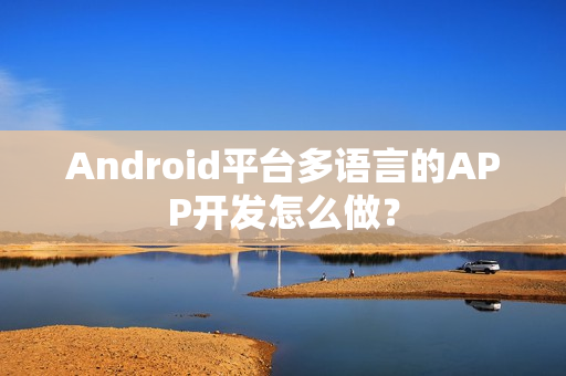 Android平台多语言的APP开发怎么做？