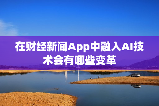 在财经新闻App中融入AI技术会有哪些变革