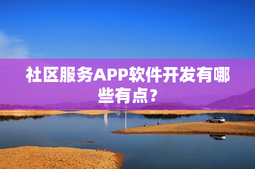 社区服务APP软件开发有哪些有点? 社区服务APP软件开发有哪些有点?