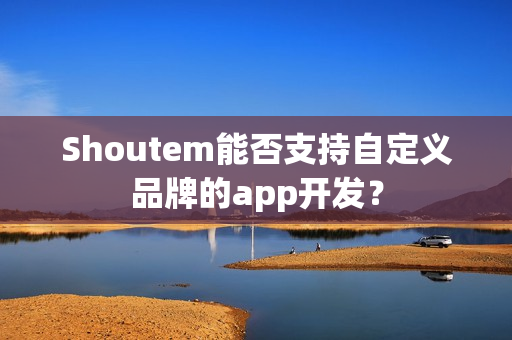 Shoutem能否支持自定义品牌的app开发？