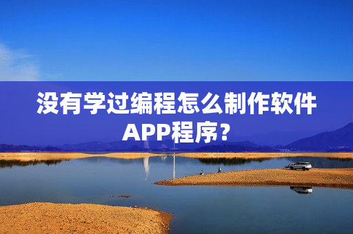 没有学过编程怎么制作软件APP程序？