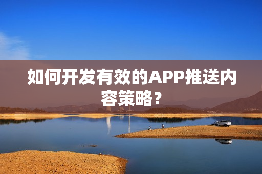 如何开发有效的APP推送内容策略？
