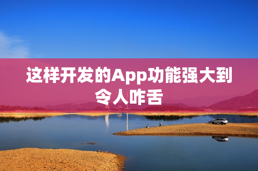 这样开发的App功能强大到令人咋舌 这样开发的App功能强大到令人咋舌