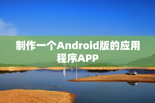 制作一个Android版的应用程序APP 制作一个Android版的应用程序APP