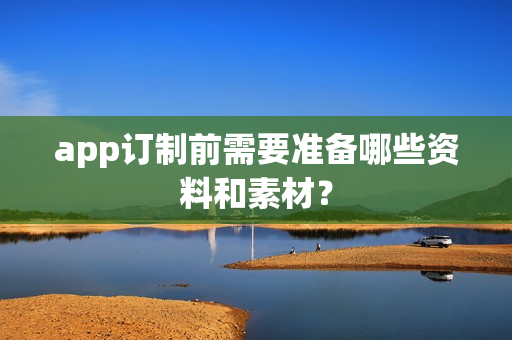 app订制前需要准备哪些资料和素材？