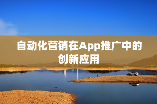 自动化营销在App推广中的创新应用