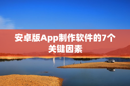 安卓版App制作软件的7个关键因素