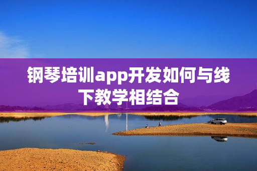 钢琴培训app开发如何与线下教学相结合