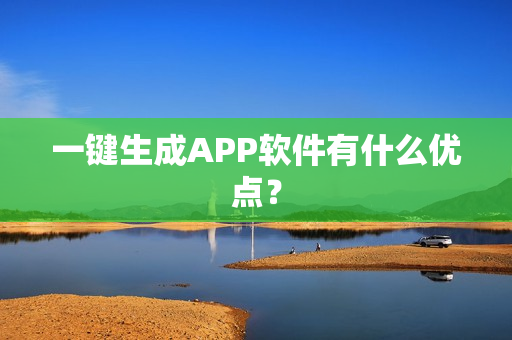 一键生成APP软件有什么优点？