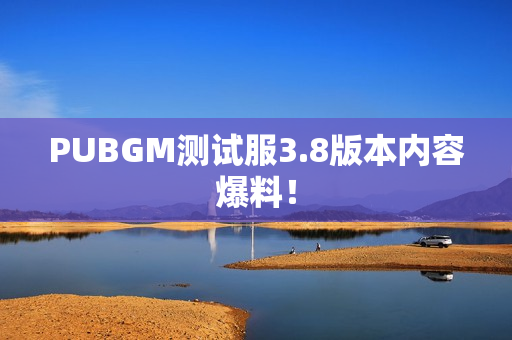 PUBGM测试服3.8版本内容爆料! PUBGM测试服3.8版本内容爆料!
