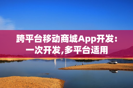跨平台移动商城App开发:一次开发,多平台适用