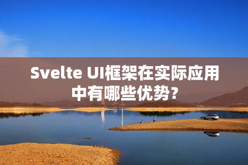 Svelte UI框架在实际应用中有哪些优势？