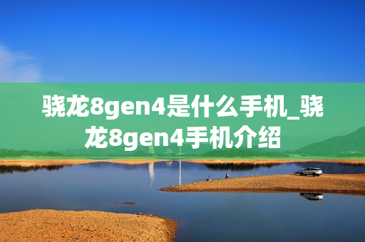 骁龙8gen4是什么手机_骁龙8gen4手机介绍