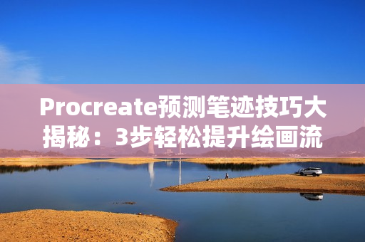 Procreate预测笔迹技巧大揭秘：3步轻松提升绘画流畅度