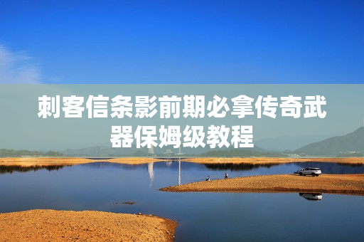 刺客信条影前期必拿传奇武器保姆级教程