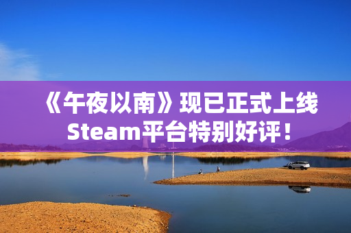《午夜以南》现已正式上线 Steam平台特别好评！
