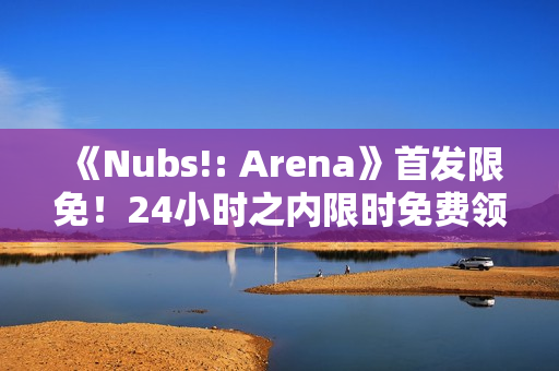 《Nubs!: Arena》首发限免！24小时之内限时免费领取
