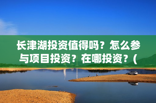 长津湖投资值得吗？怎么参与项目投资？在哪投资？(长津湖投资值得投资吗)