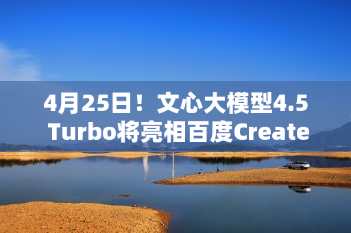 4月25日！文心大模型4.5 Turbo将亮相百度Create开发者大会