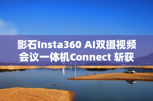 影石Insta360 AI双摄视频会议一体机Connect 斩获全球顶级专业视听展会大奖