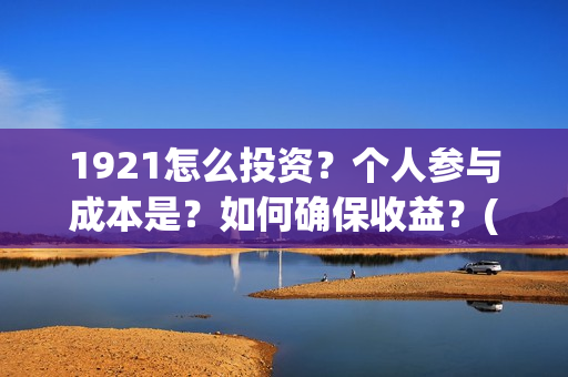 1921怎么投资？个人参与成本是？如何确保收益？(1921投资商)