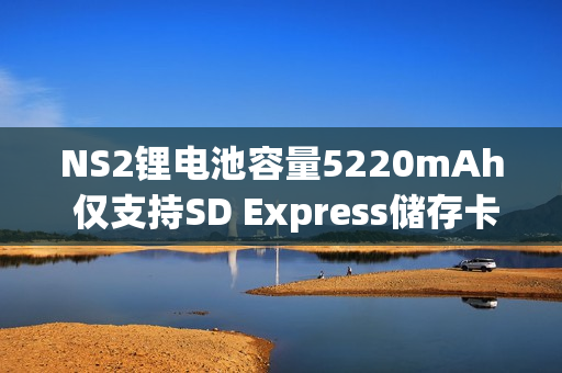 NS2锂电池容量5220mAh 仅支持SD Express储存卡