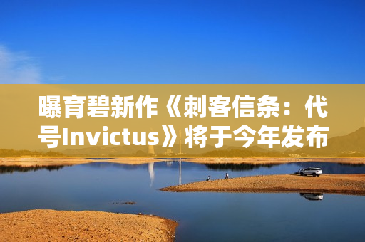 曝育碧新作《刺客信条:代号Invictus》将于今年发布 曝育碧新作《刺客信条:代号Invictus》将于今年发布