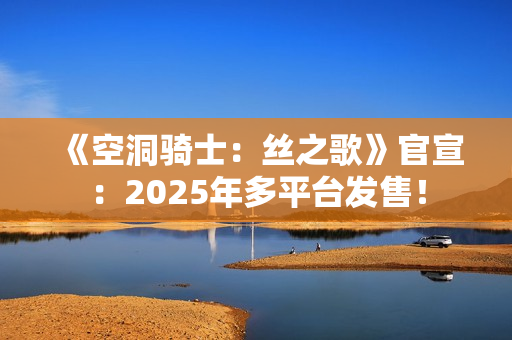 《空洞骑士:丝之歌》官宣:2025年多平台发售! 《空洞骑士:丝之歌》官宣:2025年多平台发售!