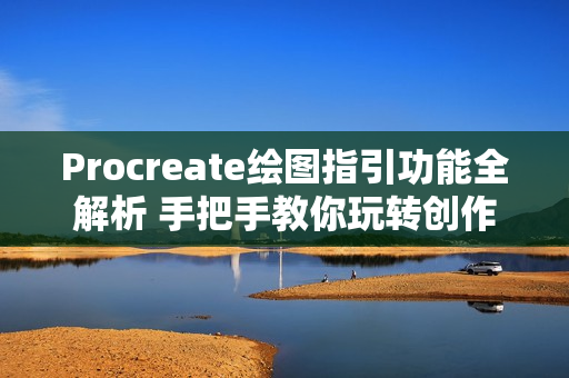 Procreate绘图指引功能全解析 手把手教你玩转创作神器