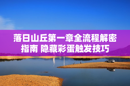 落日山丘第一章全流程解密指南 隐藏彩蛋触发技巧