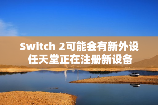 Switch 2可能会有新外设 任天堂正在注册新设备