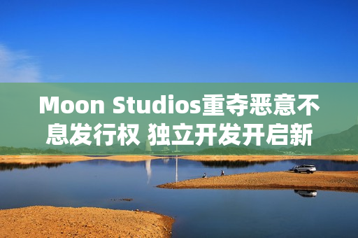 Moon Studios重夺恶意不息发行权 独立开发开启新篇章 Moon Studios重夺恶意不息发行权 独立开发开启新篇章