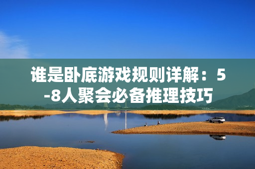 谁是卧底游戏规则详解：5-8人聚会必备推理技巧