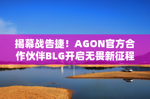 揭幕战告捷！AGON官方合作伙伴BLG开启无畏新征程