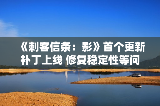 《刺客信条：影》首个更新补丁上线 修复稳定性等问题