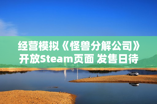 经营模拟《怪兽分解公司》开放Steam页面 发售日待定
