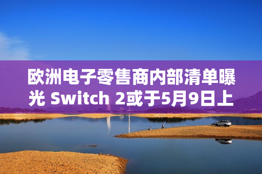 欧洲电子零售商内部清单曝光 Switch 2或于5月9日上线