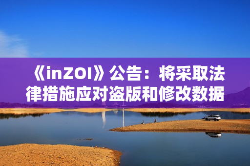 《inZOI》公告：将采取法律措施应对盗版和修改数据