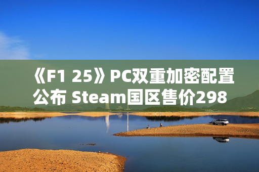 《F1 25》PC双重加密配置公布 Steam国区售价298元