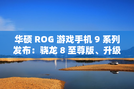 华硕 ROG 游戏手机 9 系列发布：骁龙 8 至尊版、升级光显矩阵背屏，售 4999 元起